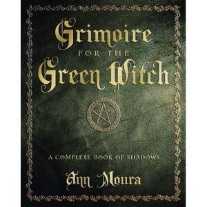 Grimoire for the Green Witch: A Complete Book of Shadows -- Ann Moura